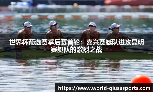 世界杯预选赛季后赛首轮：嘉兴赛艇队进攻昆明赛艇队的激烈之战