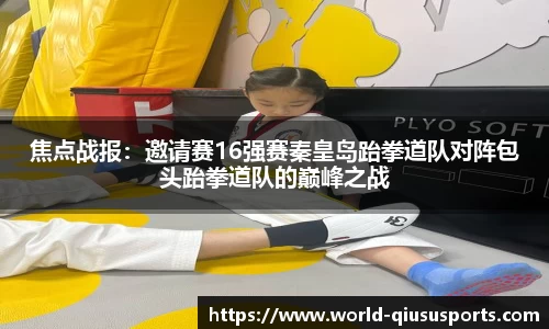 焦点战报：邀请赛16强赛秦皇岛跆拳道队对阵包头跆拳道队的巅峰之战
