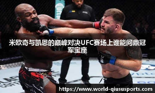 米欧奇与凯恩的巅峰对决UFC赛场上谁能问鼎冠军宝座