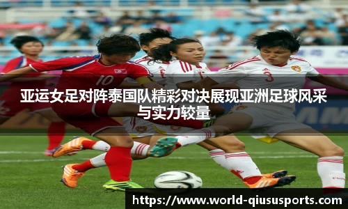 亚运女足对阵泰国队精彩对决展现亚洲足球风采与实力较量